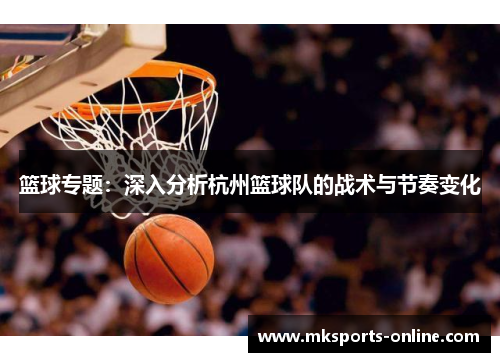 篮球专题：深入分析杭州篮球队的战术与节奏变化