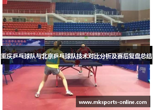 重庆乒乓球队与北京乒乓球队技术对比分析及赛后复盘总结