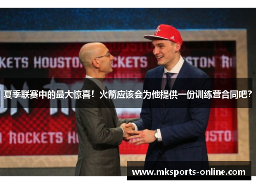 夏季联赛中的最大惊喜！火箭应该会为他提供一份训练营合同吧？