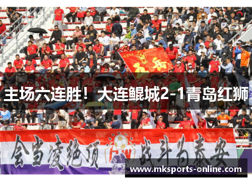 主场六连胜！大连鲲城2-1青岛红狮