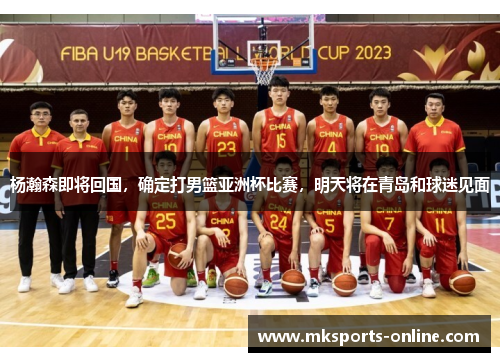 杨瀚森即将回国，确定打男篮亚洲杯比赛，明天将在青岛和球迷见面